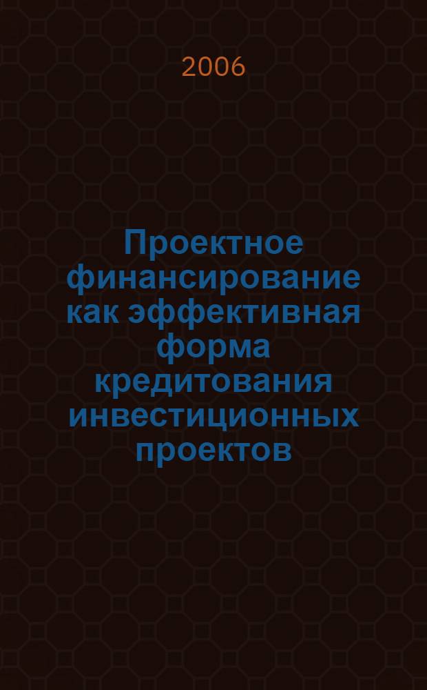Проектное финансирование как эффективная форма кредитования инвестиционных проектов : автореф. дис. на соиск. учен. степ. канд. экон. наук : специальность 08.00.10 <Финансы, денеж. обращение и кредит>