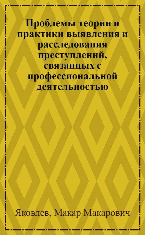 Проблемы теории и практики выявления и расследования преступлений, связанных с профессиональной деятельностью : автореф. дис. на соиск. учен. степ. д-ра юрид. наук : специальность 12.00.09 <Уголов. процесс, криминалистика и судеб. экспертиза; оператив.-розыскная деятельность>