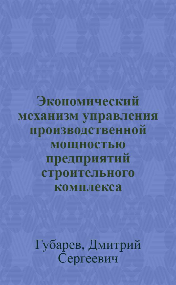 Экономический механизм управления производственной мощностью предприятий строительного комплекса : автореф. дис. на соиск. учен. степ. канд. экон. наук : специальность 08.00.05 <Экономика и упр. нар. хоз-вом>