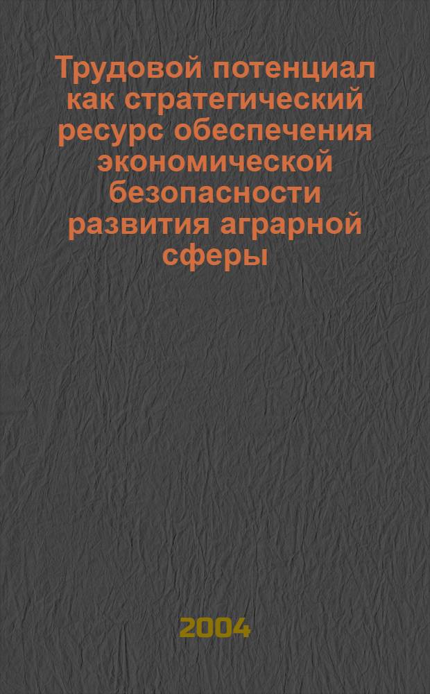 Трудовой потенциал как стратегический ресурс обеспечения экономической безопасности развития аграрной сферы : автореферат диссертации на соискание ученой степени к.э.н. : специальность 08.00.05