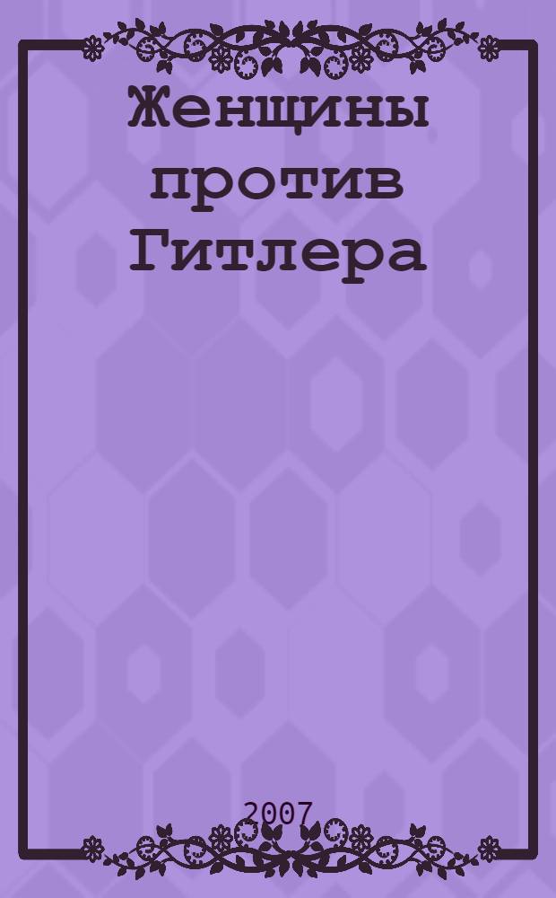 Женщины против Гитлера : судьбы женщин Третьего рейха