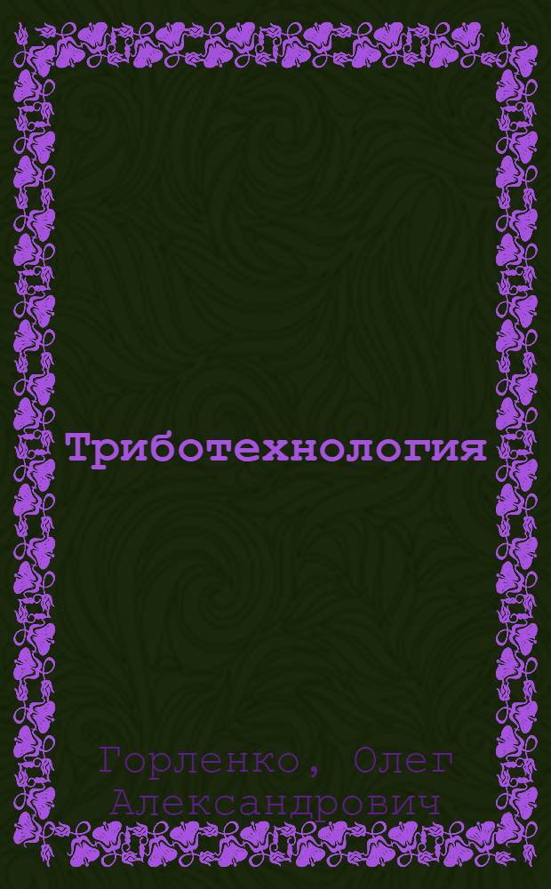 Триботехнология : учебное пособие для студентов высших учебных заведений, обучающихся по направлению 150300 - Прикладная механика специальности 150302 - Триботехника