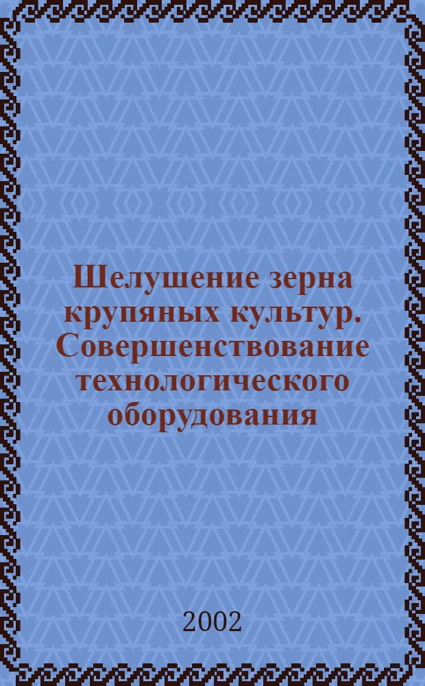 Шелушение зерна крупяных культур. Совершенствование технологического оборудования