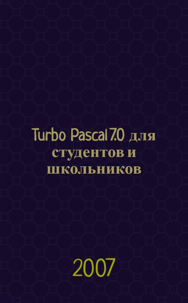 Turbo Pascal 7.0 для студентов и школьников : учебное пособие