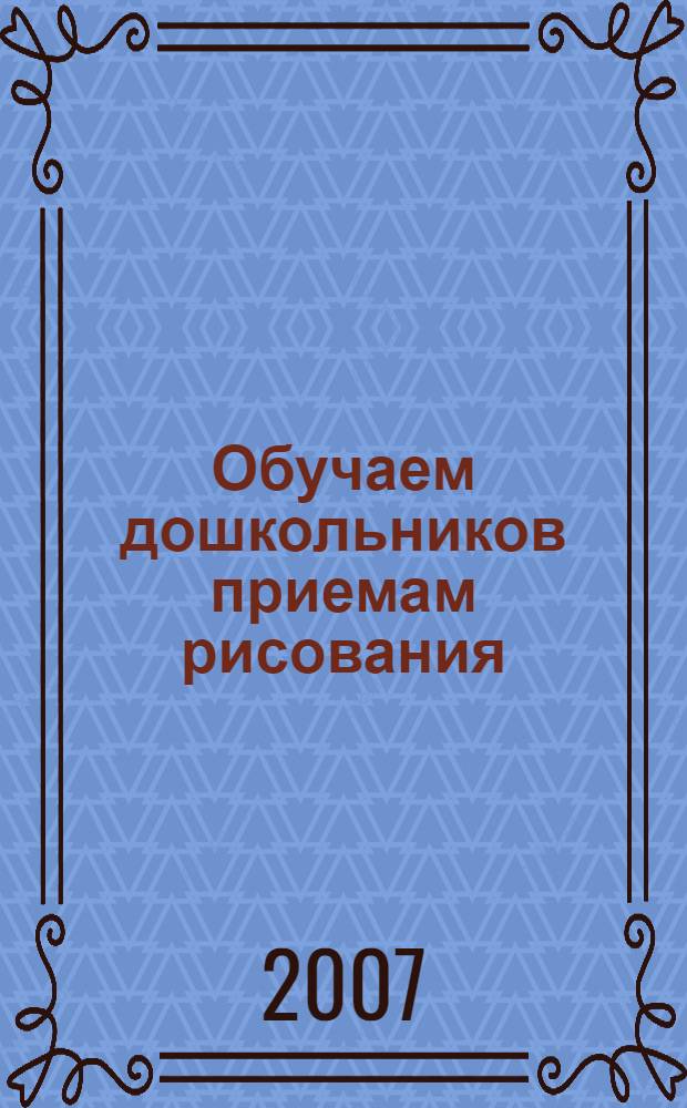Обучаем дошкольников приемам рисования : учебно-практическое пособие