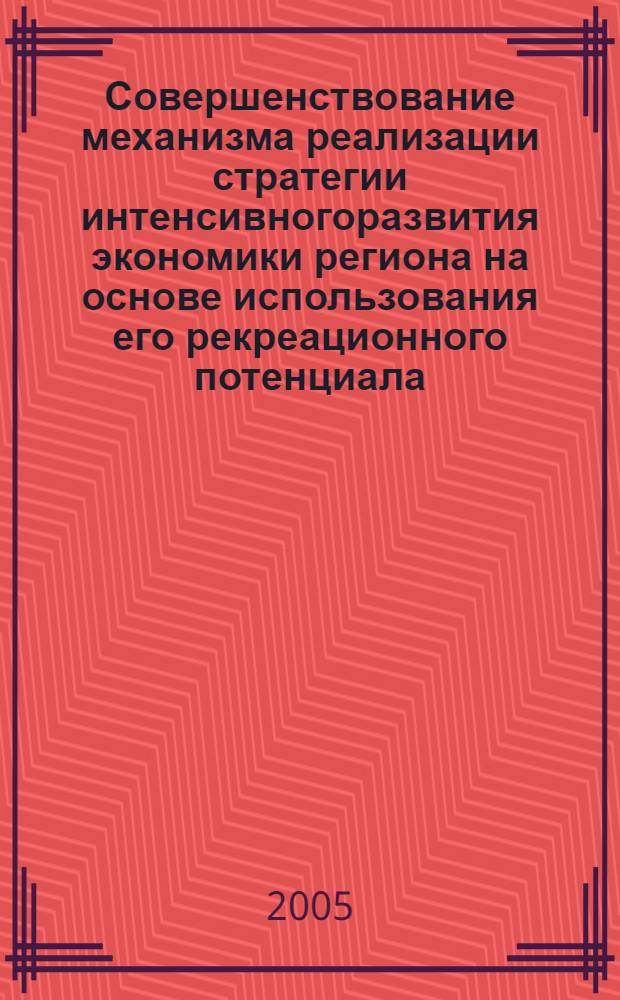 Совершенствование механизма реализации стратегии интенсивногоразвития экономики региона на основе использования его рекреационного потенциала : автореферат диссертации на соискание ученой степени к.э.н. : специальность 08.00.05