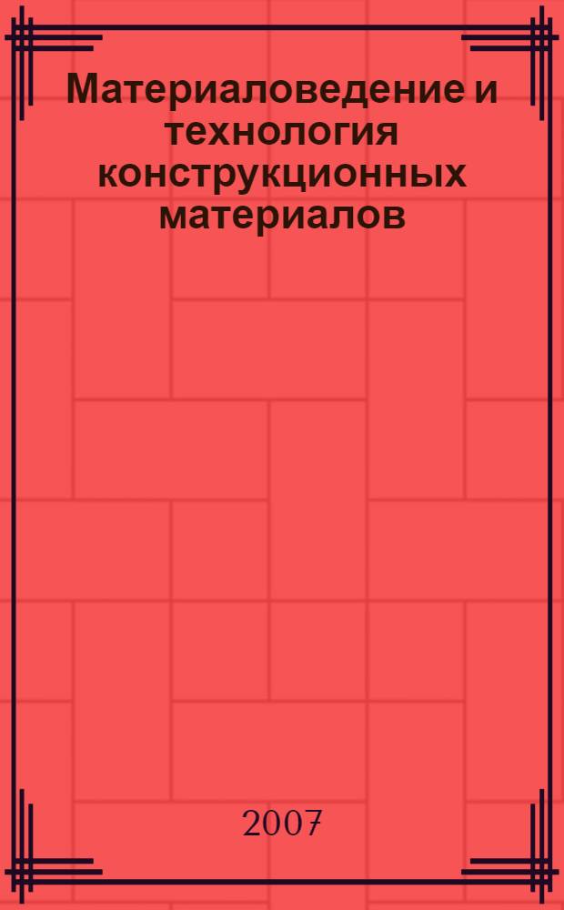 Материаловедение и технология конструкционных материалов : учебное пособие для студентов 3 курса специальностей 110301, 260601, 240801 заочной формы обучения