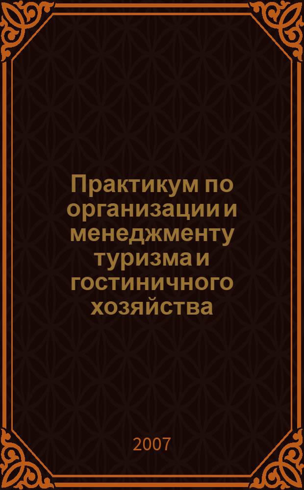 Практикум по организации и менеджменту туризма и гостиничного хозяйства : учебное пособие для использования в учебном процессе по специальности "Менеджмент организации"