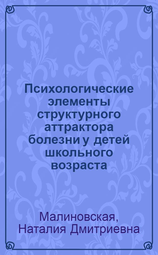 Психологические элементы структурного аттрактора болезни у детей школьного возраста : (по результатам мониторинга психического и психосоматического здоровья школьников Российской Федерации) : автореф. дис. на соиск. учен. степ. канд. психол. наук : специальность 19.00.04 <Мед. психология>