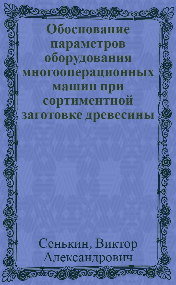 Обоснование параметров оборудования многооперационных машин при сортиментной заготовке древесины : автореф. дис. на соиск. учен. степ. канд. техн. наук : специальность 05.21.01 <Технология и машины лесозаготовок и лесного хоз-ва>