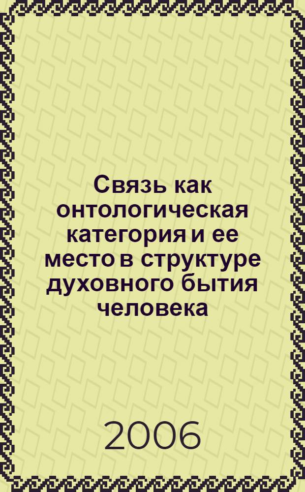 Связь как онтологическая категория и ее место в структуре духовного бытия человека : автореф. дис. на соиск. учен. степ. канд. филос. наук : специальность 09.00.01 <Онтология и теория познания>
