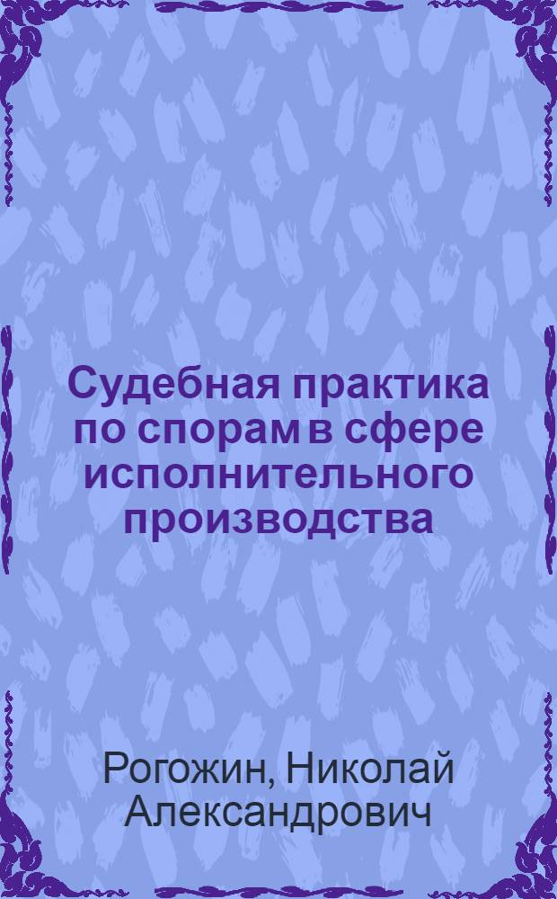 Судебная практика по спорам в сфере исполнительного производства : сборник судебных актов с комментариями