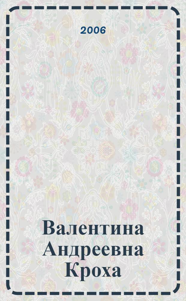 Валентина Андреевна Кроха : биобиблиографическое пособие