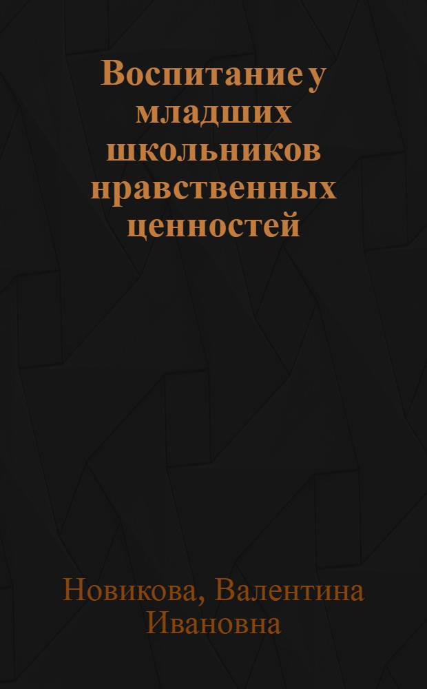 Воспитание у младших школьников нравственных ценностей : учебное пособие для студентов высших учебных заведений, обучающихся по специальности 031200 (050708) - Педагогика и методика начального образования