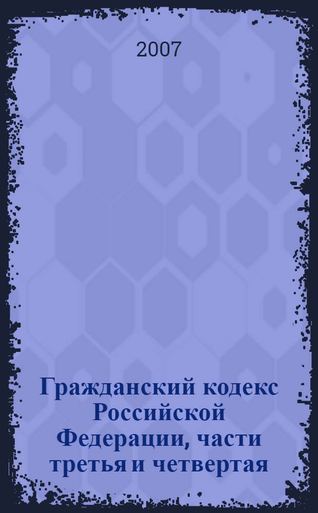 Гражданский кодекс Российской Федерации, части третья и четвертая : по состоянию на 20 февраля 2007 года. Гражданский Кодекс РСФСР, действующая часть : [утрачивает силу с 1 января 2008]
