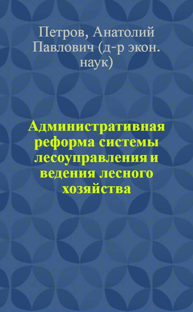 Административная реформа системы лесоуправления и ведения лесного хозяйства : учебное пособие