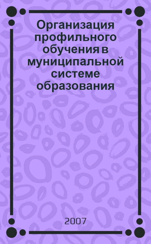 Организация профильного обучения в муниципальной системе образования: проблемы и пути развития : материалы научно-практической конференции : "Муниципальная система образования: современные проблемы и тенденции развития", (г. Новокузнецк, 23-24 августа 2006 года)