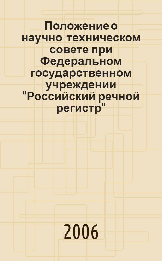 Положение о научно-техническом совете при Федеральном государственном учреждении "Российский речной регистр" : утв. 20. 09. 2006 г. ; Состав научно-технического совета при Федеральном государственном учреждении "Российский речной регистр"