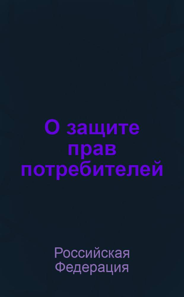 О защите прав потребителей : закон Российской Федерации от 7 февраля 1992 года N° 2300-1 : (в ред. Федеральных законов от 09.01.1996 N° 2-ФЗ и др.) : официальный текст : последняя редакция