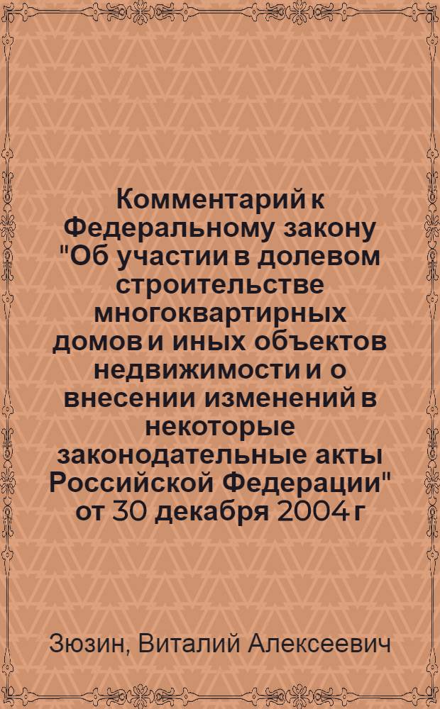 Комментарий к Федеральному закону "Об участии в долевом строительстве многоквартирных домов и иных объектов недвижимости и о внесении изменений в некоторые законодательные акты Российской Федерации" от 30 декабря 2004 г. N°214-ФЗ : (с изменениями, внесенными Федеральными законами от 18 июля 2006 г. N°111-ФЗ; от 16 октября 2006 г. N°160-ФЗ) : (постатейный)