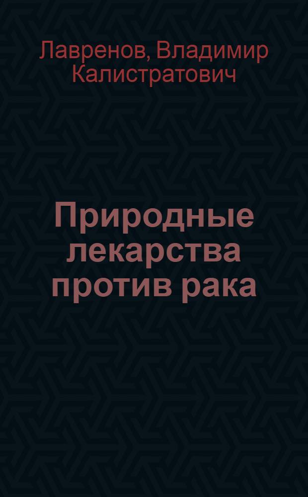 Природные лекарства против рака : психологические и религиозные аспекты рака, опыт лечения и профилактики, практические советы, рецептура