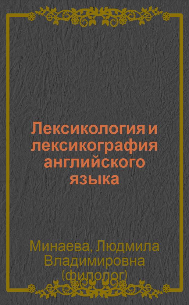Лексикология и лексикография английского языка : учебное пособие для студентов высших учебных заведений, обучающихся по направлениям 620100 "Лингвистика и межкультурная коммуникация" и 520500 "Лингвистика"