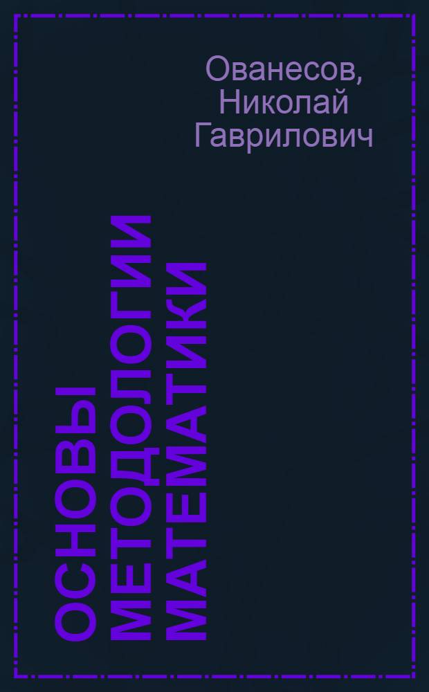 Основы методологии математики : курс лекций для студентов, обучающихся по специальности 050201 Математика