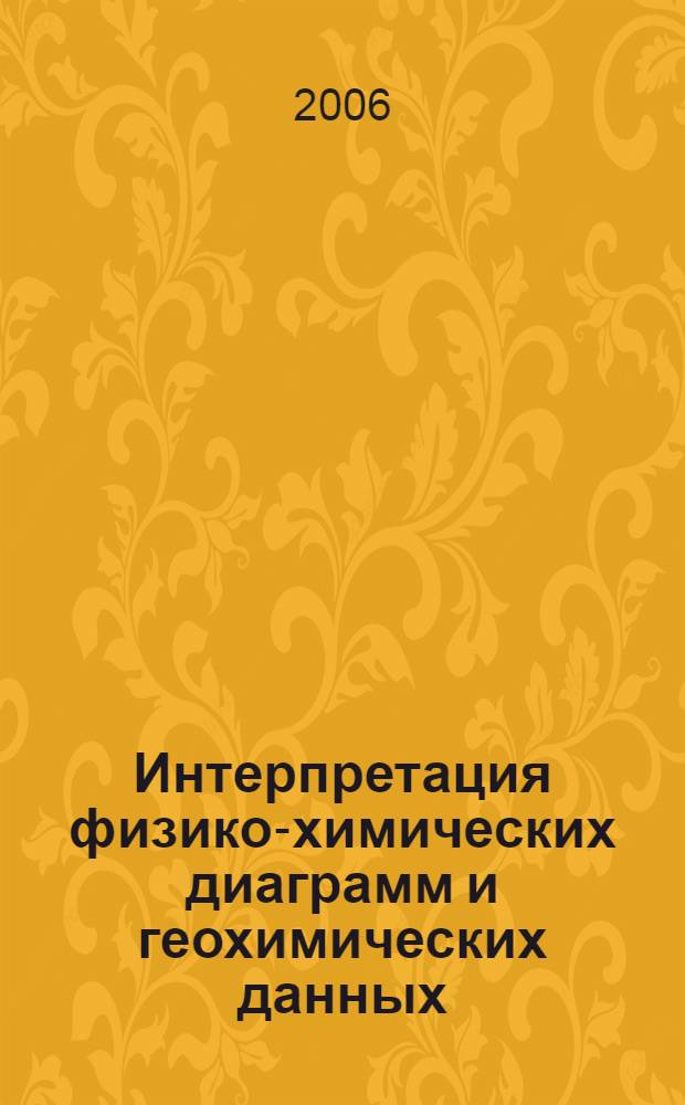 Интерпретация физико-химических диаграмм и геохимических данных : (введение в петрологию магматических и метаморфических пород) : учебное пособие : по дисциплине СД03 "Петрография магматических и метаморфических пород, петрология" для студентов высших учебных заведений, обучающихся по специальности 130301 "Геологическая съемка, поиски и разведка месторождений полезных ископаемых" направления подготовки 130300 "Прикладная геология"