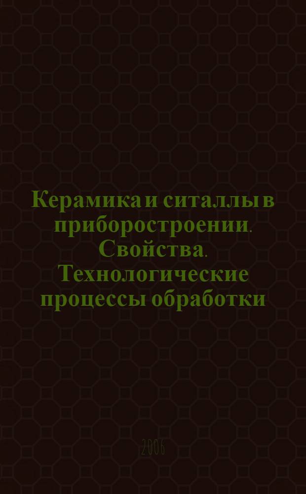 Керамика и ситаллы в приборостроении. Свойства. Технологические процессы обработки. Инструменты : учебное пособие : для студентов специальностей 190100, 160403