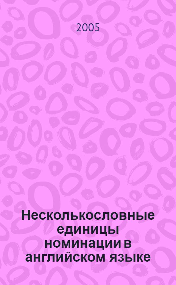 Несколькословные единицы номинации в английском языке: от лексикологии к фразеологии : сборник статей