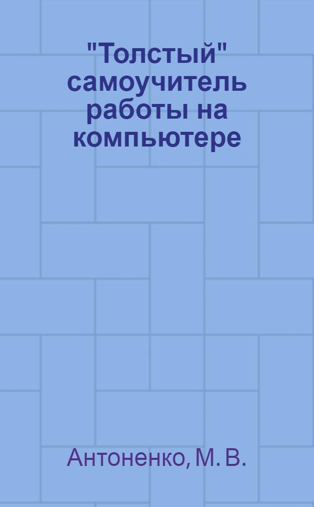 "Толстый" самоучитель работы на компьютере : все, что нужно начинающему пользователю ПК, в одной книге : + Словарик компьютерных терминов в конце книги!