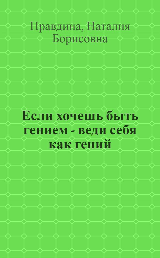 Если хочешь быть гением - веди себя как гений