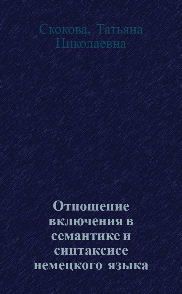 Отношение включения в семантике и синтаксисе немецкого языка : автореферат диссертации на соискание ученой степени к.филол.н. : специальность 10.02.04