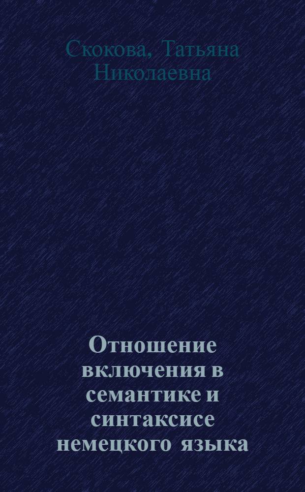 Отношение включения в семантике и синтаксисе немецкого языка : автореферат диссертации на соискание ученой степени к.филол.н. : специальность 10.02.04