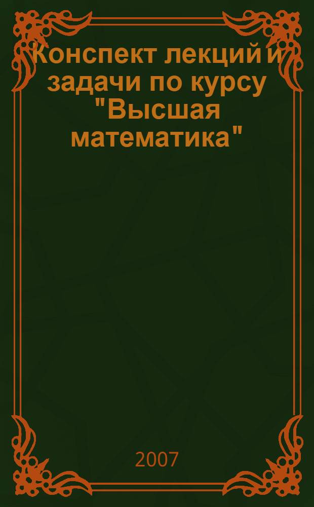 Конспект лекций и задачи по курсу "Высшая математика" : учебное пособие под общей редакцией профессора В.В. Лебедева : для студентов Государственного института управления всех специальностей и всех форм обучения, изучающих курс "Высшая математика" во втором семестре