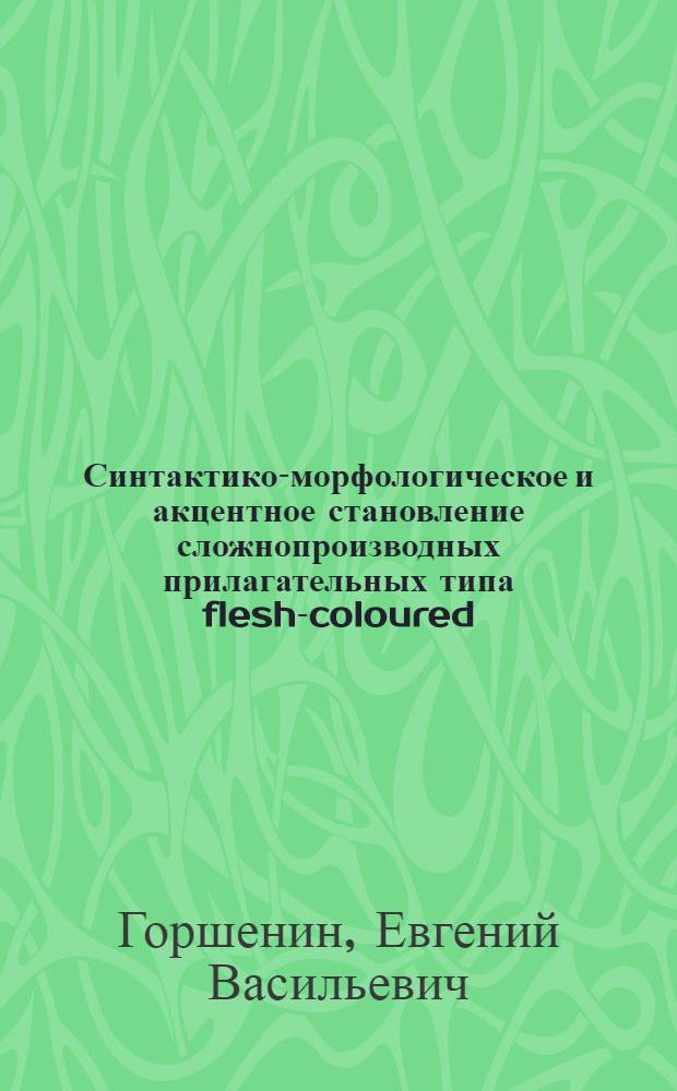 Синтактико-морфологическое и акцентное становление сложнопроизводных прилагательных типа flesh-coloured, green-eyed в английском языке : автореферат диссертации на соискание ученой степени к.филол.н. : специальность 10.02.04