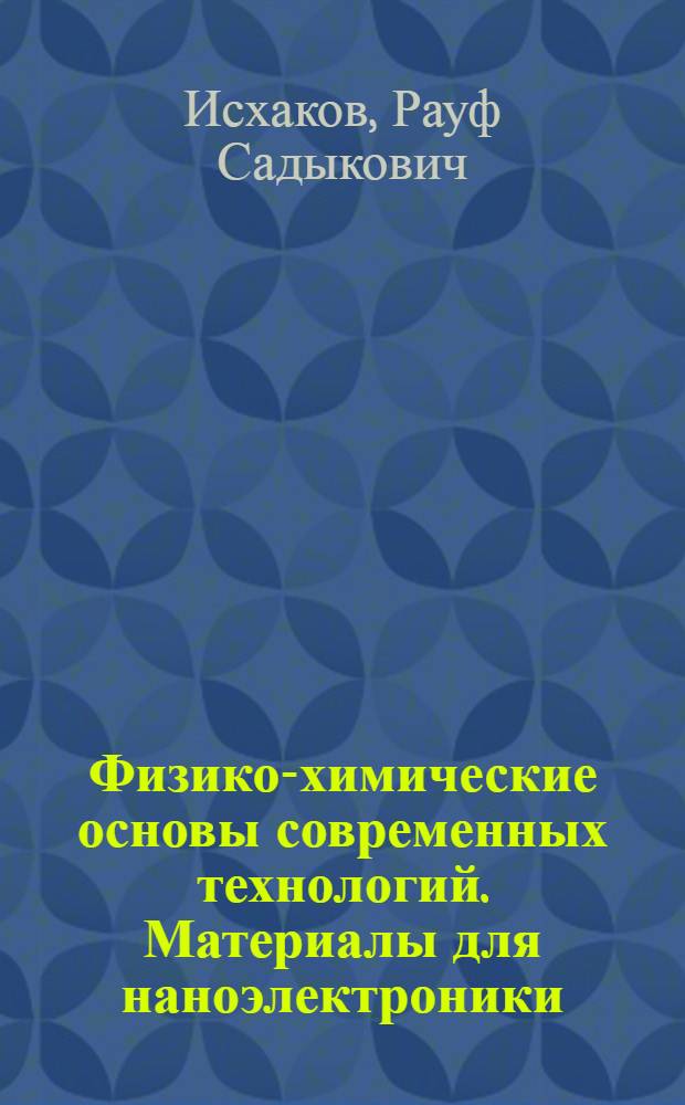 Физико-химические основы современных технологий. Материалы для наноэлектроники : учебное пособие