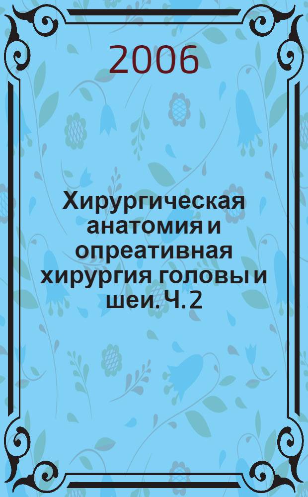 Хирургическая анатомия и опреативная хирургия головы и шеи. Ч. 2