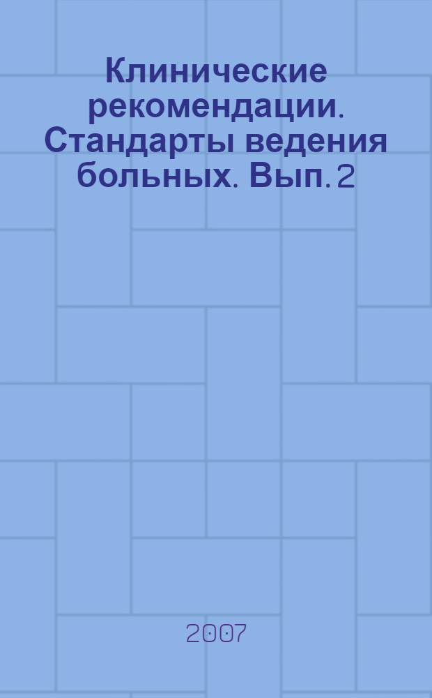 Клинические рекомендации. Стандарты ведения больных. [Вып. 2] : 2007
