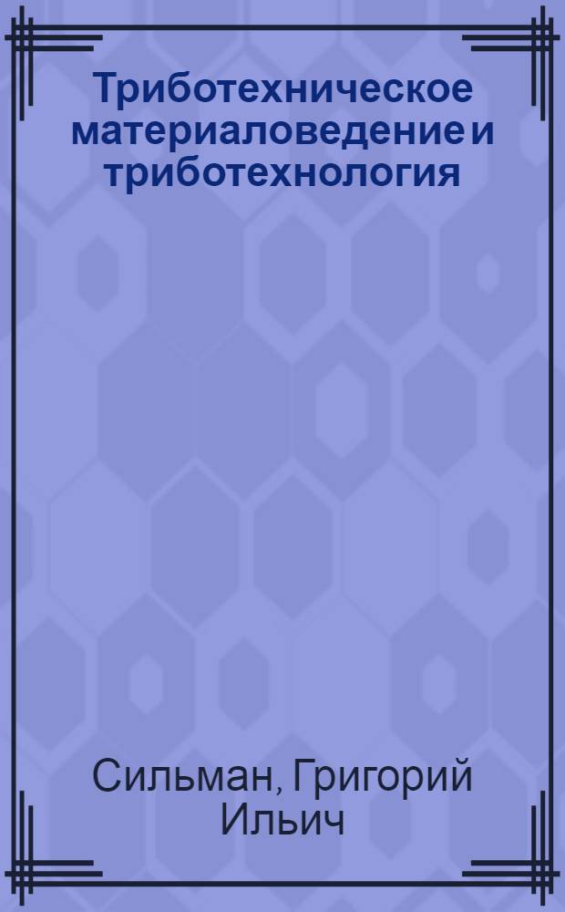 Триботехническое материаловедение и триботехнология : учебник для студентов высших учебных заведений по направлению подготовки дипломированных специалистов 150300 - Прикладная механика: специальности 150302 - Триботехника