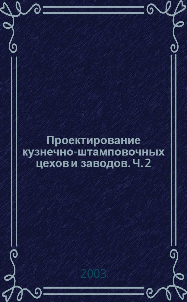 Проектирование кузнечно-штамповочных цехов и заводов. Ч. 2 : Проектирование цехов холодной штамповки