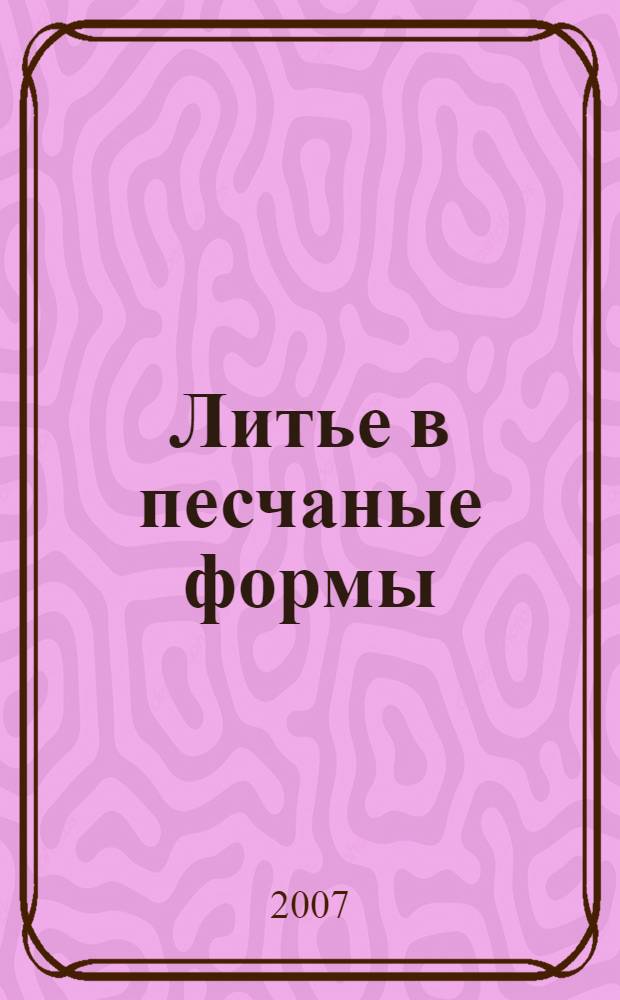 Литье в песчаные формы : учебное пособие для студентов высших учебных заведений, обучающихся по специальности "Технология машиностроения", направление подготовки дипломированных специалистов "Конструкторско-технологическое обеспечение машиностроительных производств"