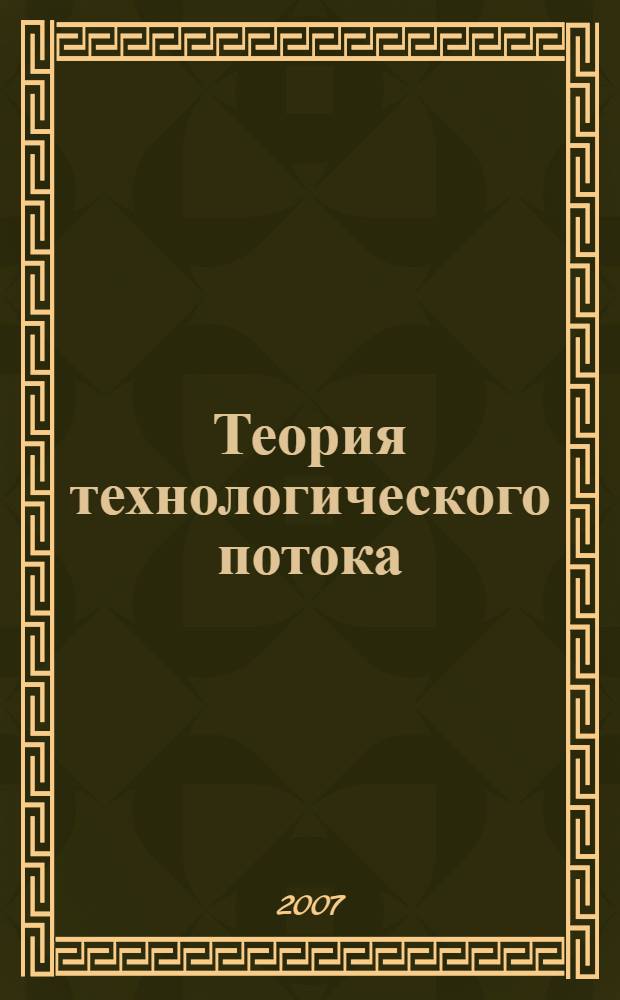 Теория технологического потока : учебное пособие для студентов высших учебных заведений по направлению подготовки дипломированных специалистов "Пищевая инжененрия"