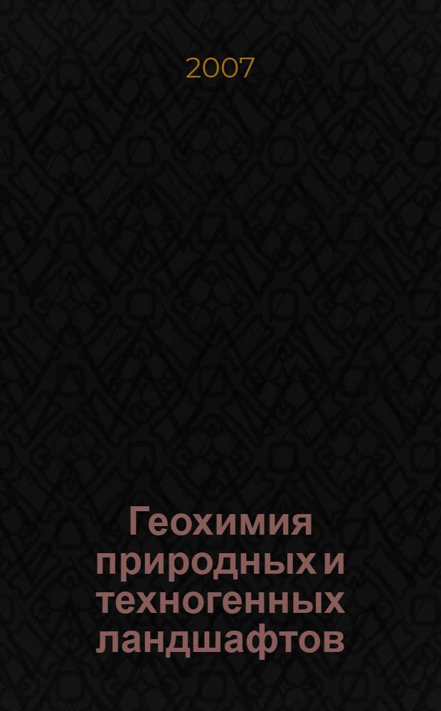 Геохимия природных и техногенных ландшафтов : (ландшафтно-геохимические процессы) : учебное пособие для студентов, обучающихся по специальностям 020401 - География и 020804 - Геоэкология