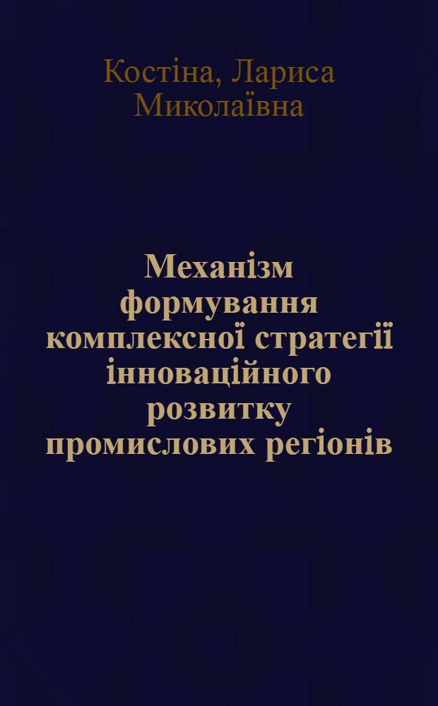 Механiзм формування комплексноï стратегiï iнновацiйного розвитку промислових регiонiв : автореферат диссертации на соискание ученой степени канд. наук з держ. упр. : специальность 25.00.02
