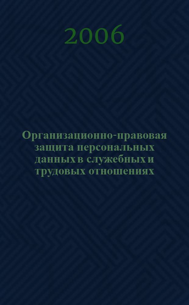Организационно-правовая защита персональных данных в служебных и трудовых отношениях : автореф. дис. на соиск. учен. степ. канд. юрид. наук : специальность 05.13.19 <Методы и системы защиты информ., информ. безопасность>