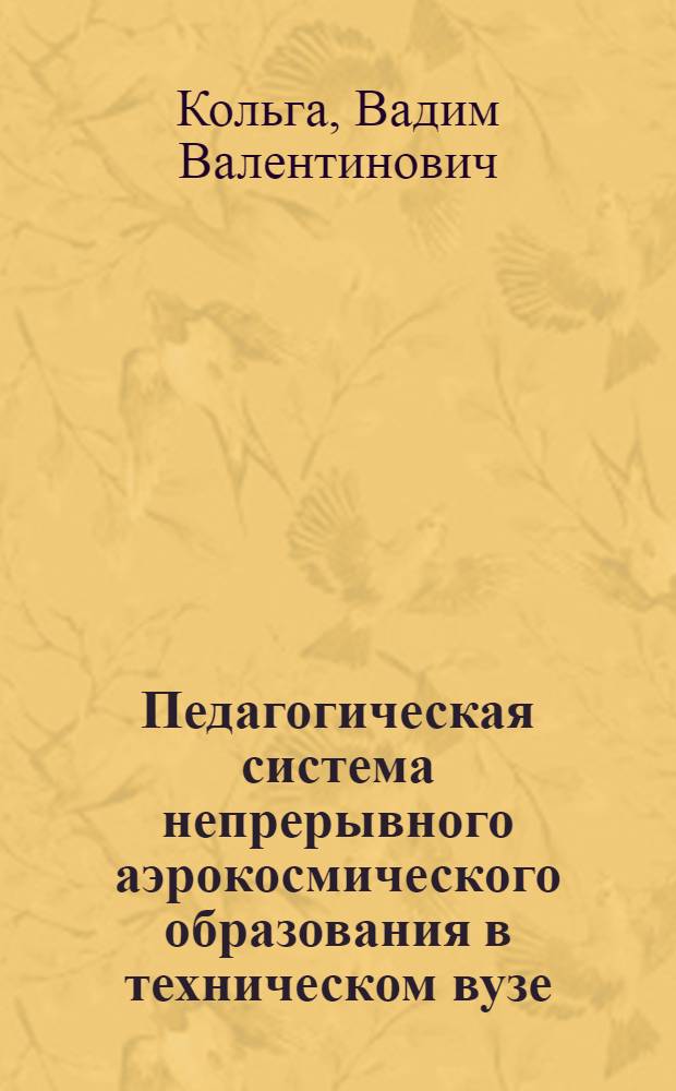 Педагогическая система непрерывного аэрокосмического образования в техническом вузе : автореф. дис. на соиск. учен. степ. д-ра пед. наук : специальность 13.00.08 <Теория и методика проф. образования>