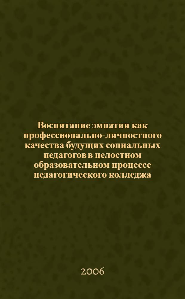Воспитание эмпатии как профессионально-личностного качества будущих социальных педагогов в целостном образовательном процессе педагогического колледжа : автореф. дис. на соиск. учен. степ. канд. пед. наук : специальность 13.00.08 <Теория и методика проф. образования>