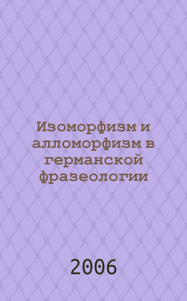Изоморфизм и алломорфизм в германской фразеологии : (на материале английского, немецкого и шведского языков) : автореф. дис. на соиск. учен. степ. д-ра филол. наук : специальность 10.02.20 <Сравнит.-ист., типол. и сопоставит. языкознание>