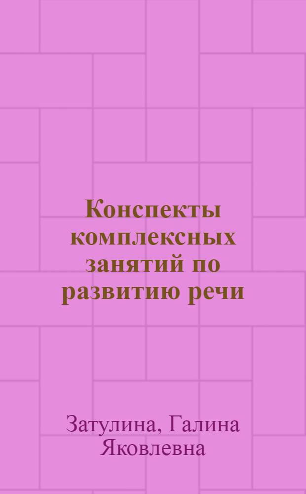 Конспекты комплексных занятий по развитию речи : подготовительная группа : учебное пособие